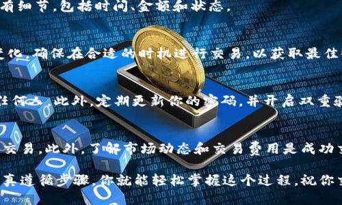 在tpWallet中将币卖出去的操作步骤相对简单，但为了确保你能够顺利地完成交易，下面将详细介绍整个流程。

步骤一：打开tpWallet
首先，确保你的手机或设备上已经安装好tpWallet应用。如果还没有安装，可以到应用商店进行下载并安装。打开应用后，输入你的密码或者使用指纹/面部识别解锁钱包。

步骤二：选择要出售的币种
在tpWallet的主界面，你会看到你持有的所有币种。浏览列表，找到你想要出售的币种。点击该币种以进入详细信息页面。

步骤三：查看币种信息
在币种信息页面，你可以看到当前价格、持有数量和其他相关信息。确认你要出售的币种的所有细节。确保你了解这个币种的市场行情，以便做出最好的出售决策。

步骤四：选择交易方式
tpWallet通常支持多种交易方式，包括法币交易和加密货币交易。如果你想将币换成法币，可以在交易选项中选择相应的法币。如选择美元、人民币等。

步骤五：输入出售数量
在交易页面，你需要输入你想要出售的币的数量。tpWallet会自动为你计算出你可以获得的总价值。在这里，你要仔细核对你输入的数量，确保无误。

步骤六：确认交易信息
在确认交易之前，tpWallet会展示你的交易信息，包括币种、数量、兑换金额以及相关费用。你需要仔细检查这些信息，确保一切都准确无误。

步骤七：执行交易
确认信息无误后，点击“确认交易”或“出售”按钮。此时，tpWallet会要求你输入交易密码或进行安全验证。这是为了确保你的资金安全。

步骤八：等待交易完成
交易执行后，你需要等待系统处理。在此期间，你可以查看交易进度。如果交易成功，你会收到相应的通知，金额将会反映在你的钱包余额中。

步骤九：查看交易记录
成功出售后，你可以去“交易记录”查看刚刚完成的交易。交易记录中会列出交易的所有细节，包括时间、金额和状态。

小贴士
在出售币种时，时刻关注市场行情是非常重要的。市场波动较大时，币价可能会快速变化。确保在合适的时机进行交易，以获取最佳收益。

安全性提示
为了保护你的资金安全，确保不要将你的钱包密码和谷歌验证器的备份信息泄露给任何人。此外，定期更新你的密码，并开启双重验证，以最大程度降低被盗风险。

总结
在tpWallet中出售币种的整个过程并不复杂，只需遵循上述步骤，你就能顺利地完成交易。此外，了解市场动态和交易费用是成功交易的关键。希望这篇指南能帮助你在tpWallet中顺利出售你的币种，实现投资收益。

通过以上信息，相信你现在对如何在tpWallet中出售币种有一个全面的了解。只要认真遵循步骤，你就能轻松掌握这个过程。祝你交易顺利！