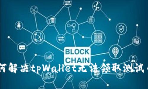 ## 如何解决tpWallet无法领取测试币的问题