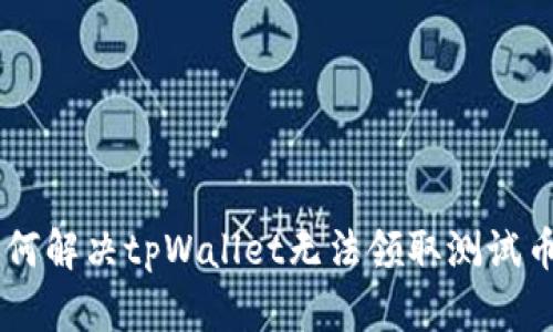 ## 如何解决tpWallet无法领取测试币的问题