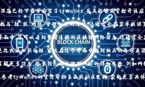 要查看tpWallet中的链名称，您可以按照以下步骤进行操作：

1. **打开tpWallet应用**：首先，确保您已经下载并安装了tpWallet，并且能够正常打开该应用。

2. **选择链管理**：在主界面上，寻找与“链”或“网络”管理相关的选项，这通常会在菜单或设置中显示。

3. **查看当前网络**：在链管理的界面中，您可以看到当前连接的区块链网络信息。这通常会显示链的名称，如Ethereum、BSC等。

4. **添加或切换网络**：如果需要更改或添加新的链，可以在这个界面中找到相关的选项来添加新的区块链或切换到其他网络。

5. **区块链详细信息**：如果您想了解更多信息，很多钱包都会提供网络的详细参数，例如网络ID、RPC URL等。

如果您在使用过程中遇到困难，可以参考tpWallet的官方帮助页面或社区支持，获取更多具体帮助。