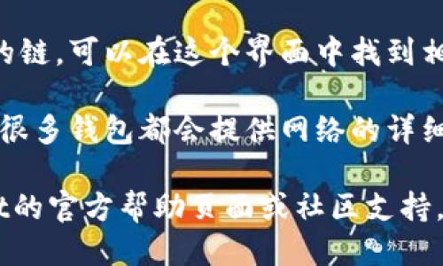 要查看tpWallet中的链名称，您可以按照以下步骤进行操作：

1. **打开tpWallet应用**：首先，确保您已经下载并安装了tpWallet，并且能够正常打开该应用。

2. **选择链管理**：在主界面上，寻找与“链”或“网络”管理相关的选项，这通常会在菜单或设置中显示。

3. **查看当前网络**：在链管理的界面中，您可以看到当前连接的区块链网络信息。这通常会显示链的名称，如Ethereum、BSC等。

4. **添加或切换网络**：如果需要更改或添加新的链，可以在这个界面中找到相关的选项来添加新的区块链或切换到其他网络。

5. **区块链详细信息**：如果您想了解更多信息，很多钱包都会提供网络的详细参数，例如网络ID、RPC URL等。

如果您在使用过程中遇到困难，可以参考tpWallet的官方帮助页面或社区支持，获取更多具体帮助。