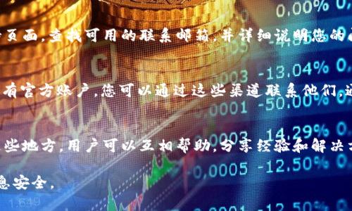 如果您需要联系客服以获取有关tpWallet的帮助，通常可以通过以下几种方式联系：

官方网站支持
首先，访问tpWallet的官方网站。大多数数字钱包和区块链平台都会提供支持页面，上面列出常见问题和解决方案。在这里，您可以找到有关如何使用钱包的详细说明，以及解决技术问题的指导。

在线客服
在官方网站上，查找是否提供在线客服聊天功能。通过这个功能，您可以与客服人员实时沟通，快速获得所需的帮助。

邮件支持
如果tpWallet没有提供实时聊天服务，您可以尝试发送电子邮件。访问支持页面，查找可用的联系邮箱，并详细说明您的问题。通常，客服团队会在24小时内回复您的邮件。

社交媒体渠道
tpWallet可能在社交媒体平台上（如Twitter、Facebook或Telegram等）设有官方账户。您可以通过这些渠道联系他们，通常会得到快速的反馈和帮助。

社区论坛和讨论组
除了直接联系官方客服，您还可以加入tpWallet的社区论坛或讨论组。在这些地方，用户可以互相帮助，分享经验和解决方案。您可能会发现有其他用户遇到过类似的问题，并找到现有的解决办法。

请确保在任何情况下都使用官方渠道进行联系，以保护您的账户和个人信息安全。