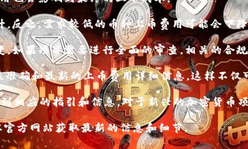 关于 tpWallet 上币费用的问题，实际上费用会根据多种因素而有所不同。具体费用通常取决于以下几个方面：

1. **项目类型**：不同的加密货币项目可能有不同的上币政策。有的项目可能会要求支付固定的上币费，而有的则可能根据市场情况或合作方式而异。

2. **网络费用**：在进行转账或上币时，区块链网络会收取一定的手续费。这笔费用也会影响到最终的上币成本。

3. **市场需求**：如果某种币种在市场上非常受欢迎，可能会导致上币费用的上升。反之，需求较低的币种上币费用可能会下降。

4. **合规要求**：根据所在国家或地区的法规，合规性审查也可能导致费用的改变。如果项目需要进行全面的审查，相关的合规费用也会被纳入考量。

通常情况下，建议你直接访问 tpWallet 的官方网站或咨询他们的客服，以获取最准确和最新的上币费用详细信息。这样不仅可以确保信息的准确性，还能了解是否有可能的优惠政策、活动或特别的上币方式。

如果你对具体币种的上币费用有疑问，往往可以在 tpWallet 的上币申请页面找到相应的指引和信息。对于新兴的加密货币项目，尽量多做调研，以确保选择了最佳的上币策略。

总结一下，tpWallet 上币费用并没有固定标准，而是受多种因素影响。建议尽量从官方网站获取最新的信息和细节。