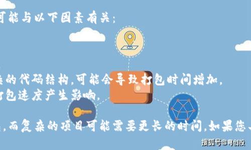 打包tpWallet的时间因多个因素而异。一般而言，打包时间可能与以下因素有关：

1. **设备性能**：更强大的CPU和内存可以加快打包速度。
2. **项目大小**：项目文件越多，打包所需的时间往往越长。
3. **代码复杂度**：如果项目中存在大量的依赖关系或复杂的代码结构，可能会导致打包时间增加。
4. **打包工具的配置**：不同的打包工具和配置选项会对打包速度产生影响。

通常情况下，简单的tpWallet项目可能在几分钟内完成打包，而复杂的项目可能需要更长的时间。如果您具有特定项目的需求或详细信息，可以进一步估算所需时间。