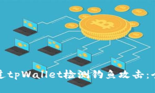 如何通过tpWallet检测钓鱼攻击：全面指南