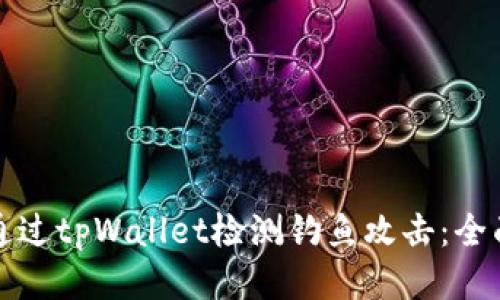 如何通过tpWallet检测钓鱼攻击：全面指南