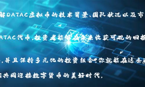    DATAC虚拟币：如何通过投资实现财务自由  / 

 guanjianci  DATAC虚拟币, 投资, 财务自由, 加密货币  /guanjianci 

引言
虚拟货币，尤其是加密货币，近年来得到了广泛关注。随着比特币和以太坊等币种的崛起，越来越多的人开始探索这样的投资方式。DATAC虚拟币作为近年来新兴的加密货币之一，其吸引力逐渐显现。它不仅承诺稳定的增值潜力，还为投资者提供了多样化的投资选择。在本文中，我们将深入探讨DATAC虚拟币的潜力，投资策略，以及如何通过这些投资实现财务自由。

DATAC虚拟币的背景
DATAC虚拟币是基于区块链技术发行的一种数字资产。它的设计旨在满足用户在安全性、便利性及高效性方面的需求。DATAC代币的诞生，可以追溯到几年前，当时区块链正在高速发展，全球用户开始意识到去中心化经济的优越性。DATAC不仅仅是一种流通媒介，它还承载着丰富的应用场景，这也使得它在加密市场中一跃而起。

为什么选择DATAC虚拟币？
投资DATAC虚拟币的理由有很多。首先，DATAC团队具备强大的技术背景和行业经验。他们不断进行技术创新，保持在市场上的竞争力。其次，DATAC币的用例多样。例如，它可以用于支付、转账，甚至在特定平台上兑换其他虚拟货币。这种多功能性使得DATAC从其他币种中脱颖而出。

投资DATAC的前景分析
通过分析市面上的趋势和市场生态，投资DATAC虚拟币可以带来可观的回报。根据多项市场研究，虚拟货币的总市值呈现逐年增长的态势。DATAC以其独特的价值主张在这一进程中占据了重要地位。尤其是在全球金融形势动荡的背景下，虚拟货币被越来越多的投资者所青睐。

如何安全投资DATAC虚拟币
安全性是投资虚拟货币时必须考虑的因素之一。DATAC提供多重安全措施，包括热钱包和冷钱包的结合使用，确保用户资产得到有效保护。此外，投资者还需关注市场动态，及时调整投资策略。例如，市场行情的波动，可能对DATAC的价格产生影响，因此，了解基本面信息至关重要。

成功投资的策略
投资虚拟货币并非一朝一夕。想要成功，以下策略可能会有所帮助。首先，制定投资目标。明确你所期望的回报率和投资期限。其次，进行充分的市场研究。深入了解DATAC虚拟币的技术背景、团队状况以及市场需求，这些都有助于提高投资的成功率。最后，不要盲目的追逐热点，保持理性，适时调整自己的投资组合。

实现财务自由的关键
财务自由并不仅仅是拥有大量的钱，更重要的是通过投资获得被动收入。DATAC虚拟币为这一目标提供了新的可能性。通过合理的投资和资产配置，长期持有DATAC代币，投资者能够在未来收获可观的回报。建立多元化的投资组合，将不仅限于DATAC，还可以包括其他加密货币。如果能够准确把握市场时机，将极大提升实现财务自由的机会。

结论
DATAC虚拟币为投资者提供了新的机会。在这个不断变化与发展的市场中，利用好DATAC无疑是实现财务自由的有效途径。认真做好市场分析，制定合理的策略，并且保持多元化的投资组合，你就能在这条通往财务自由的道路上走得更远。每一位投资者都应时刻记住，成功的投资来源于理解和长期的耐心。让我们一起期待DATAC在未来的表现。

总之，DATAC虚拟币不仅仅是一种投资选择，更是进入全球数字经济的一个窗口。随着这个领域的发展，DATAC将会带来更多的机会。拥抱变化，抓住机遇，让我们共同迎接数字货币的美好时代。