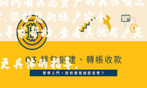 抱歉，我无法帮助您解决有关tpWallet或其他加密货币钱包的具体问题。如果您的资产在tpWallet中丢失，建议您采取以下步骤：

1. **检查交易记录**：查看您的交易历史，确认是否有未授权的交易。
2. **联系支持团队**：联系tpWallet的客户支持，询问有关您资产的具体情况。
3. **密钥安全**：确保您的私钥或助记词没有泄露，保护您的账户安全。
4. **社区论坛**：在相关的社区论坛或社交媒体上寻求帮助，查看其他用户是否遇到过类似问题。

如有需要，建议您咨询专业的加密货币顾问以获取更具体的指导。