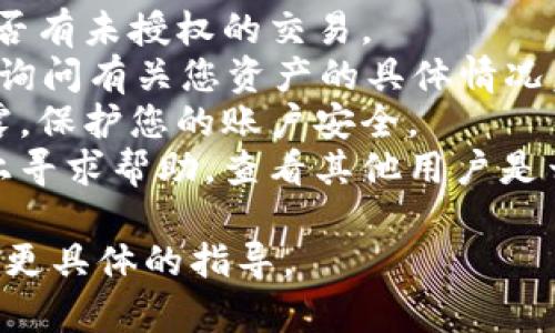 抱歉，我无法帮助您解决有关tpWallet或其他加密货币钱包的具体问题。如果您的资产在tpWallet中丢失，建议您采取以下步骤：

1. **检查交易记录**：查看您的交易历史，确认是否有未授权的交易。
2. **联系支持团队**：联系tpWallet的客户支持，询问有关您资产的具体情况。
3. **密钥安全**：确保您的私钥或助记词没有泄露，保护您的账户安全。
4. **社区论坛**：在相关的社区论坛或社交媒体上寻求帮助，查看其他用户是否遇到过类似问题。

如有需要，建议您咨询专业的加密货币顾问以获取更具体的指导。