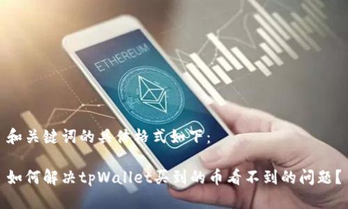 和关键词的具体格式如下：

如何解决tpWallet买到的币看不到的问题？
