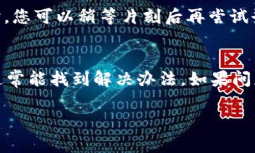 很多用户在使用tpWallet时，可能会遇到突然打不开的情况。这种问题可能由多种原因引起。以下是一些可能的原因及解决方案。

1. 服务器问题
tpWallet的服务可能遇到了暂时性问题，比如服务器维护或故障。在这种情况下，请耐心等待一段时间，尝试重新打开应用。如果可能，可以访问tpWallet的官方网站或社交媒体平台查看公告。

2. 网络连接问题
有时，网络不稳定也会导致tpWallet无法正常打开。请检查您的网络连接，确保Wi-Fi或移动数据正常工作。您可以尝试切换网络或重启路由器。

3. 应用程序更新
如果您的tpWallet版本过旧，可能会由于兼容性问题而无法启动。请前往应用商店检查是否有可用的更新。如果有，请及时更新到最新版本。

4. 设备问题
有时，设备本身的问题也会影响应用运行。尝试重启您的手机或平板电脑，释放内存，清理缓存，看看能否解决问题。

5. 安全设置
某些手机或网络安全软件可能会误拦截tpWallet。检查您的安全设置，确保没有阻止该应用程序运行。可以尝试临时禁用防火墙或安全软件，看看是否能够打开应用。

6. 数据损坏
如果tpWallet的数据文件损坏，可能会导致应用无法启动。在这种情况下，您可以尝试卸载该应用，然后重新下载并安装。请务必在卸载前备份重要的数据信息。

7. 加密货币市场波动
在加密货币市场波动大的时期，用户可能会大幅增加，导致服务器负荷增加，从而临时无法开放。此时，您可以稍等片刻后再尝试登录。

结语
遇到tpWallet打不开的问题时，先要冷静分析，排查是由哪种原因导致的。通过上述几个方面检查，通常能找到解决办法。如果问题依旧存在，可以向tpWallet的客服团队寻求帮助。他们能提供专业的技术支持，帮助用户解决问题。

希望这些信息能帮助到您解决问题。