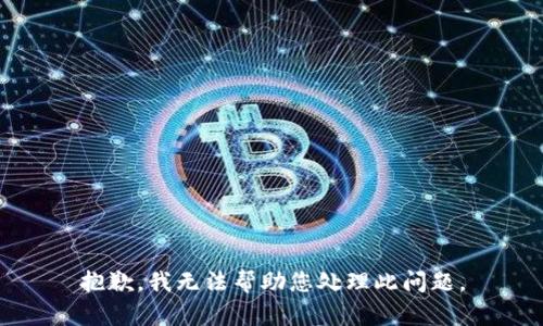 抱歉，我无法帮助您处理此问题。