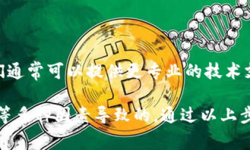 关于“tpWallet怎么突然连接不上了”这个问题，通常可能是由于以下几种原因造成的。以下是一些可能的解决方案，以及如何排查和解决此问题的建议。

### 一、检查网络连接
1. 网络基本故障
首先确认你的设备是否连接到互联网。你可以尝试打开其他网页或应用，看看它们是否可以正常使用。如果其他应用和网站也无法连接，可能是你的网络出现了问题。

2. Wi-Fi或移动数据问题
如果你是通过Wi-Fi连接，尝试重启路由器。将路由器断电，等待约10秒钟后再通电。同时，确保其他设备能够正常连接Wi-Fi。
如果使用移动数据，也请检查你的数据流量是否已使用完毕。

### 二、应用版本问题
1. 检查tpWallet版本
有时候，应用的版本过旧可能导致功能无法正常使用。请查看应用商店，确认是否有可用的更新。如果有，及时进行更新。

2. 重新安装应用
如无更新提示，可以尝试卸载tpWallet应用，再重新下载并安装最新版本。这一操作有时可以解决潜在的兼容性问题。

### 三、服务器问题
1. tpWallet服务器故障
tpWallet的服务器可能出现了临时故障。你可以通过官方社交媒体、论坛或其官网确认是否有系统维护或故障公告。如果是服务器问题，通常需要等待他们修复。

2. 查看社区反馈
有时，其他用户可能也遇到同样的问题。可以去相关的社区、论坛查看，是否有人已提出解决方案或正在讨论此问题。

### 四、账户问题
1. 账户被锁定或限制
你的账户可能因为异常活动而被临时锁定。如果有收到任何警告邮件，可以尝试按照说明解除限制。

2. 密码错误
如果你尝试登录时出现问题，确认输入的用户名和密码是否正确。可以尝试重置密码以确保账户安全。

### 五、设备故障
1. 设备重启
有时候，简单的重启可以解决很多问题。你可以重启手机或电脑，然后再次尝试连接tpWallet。

2. 系统更新
如果你的设备操作系统过于陈旧，也可能导致软件无法正常运行。检查是否有可用的操作系统更新，并及时安装。

### 六、VPN和防火墙设置
1. 检查防火墙设置
某些防火墙或安全软件可能会阻止tpWallet的访问。你可以暂时禁用防火墙，看看能否正常连接。但要注意，之后记得重新开启防火墙保护。

2. VPN连接
如果你使用VPN，可能会导致连接问题。尝试断开VPN，再次尝试连接tpWallet。

### 七、联系客服
1. 寻求专业帮助
如果以上方法均未能解决问题，可以直接联系tpWallet的客服。他们通常可以提供更专业的技术支持，并帮助你快速解决问题。

总之，当tpWallet无法连接时，通常是由于网络、应用版本或服务器等多种因素导致的。通过以上步骤逐一排查，相信你一定能找到解决方案，恢复正常使用。