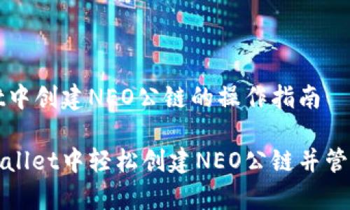 在tpWallet中创建NEO公链的操作指南

如何在tpWallet中轻松创建NEO公链并管理数字资产