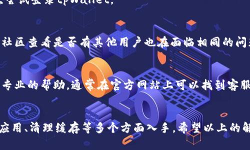 在使用tpWallet时遇到无法登录的情况，可能是由多种原因造成的。接下来，我们将逐步分析可能的问题，并提供解决方案，帮助你顺利登录tpWallet。

一、首先检查网络连接
在尝试登录tpWallet之前，首先确保你的设备已连接到互联网。无论是使用Wi-Fi还是移动数据，都要确保信号稳定。如果网络不稳定，可能会导致登录失败。

二、确认账户信息
在登录时，请仔细核对你的账户信息。确保输入的用户名和密码是正确的。如果你有多个账户，请确认使用的账号是正确的。如果不小心忘记了密码，可以使用tpWallet提供的找回密码功能。

三、检查应用版本
确认你使用的tpWallet应用是最新版本。有时候，旧版本可能与服务器不兼容，导致登录困难。前往应用商店检查更新。如果有更新，请及时下载并安装。

四、清理应用缓存
如果仍然无法登录，可以尝试清理tpWallet的缓存。在设备的设置中，找到应用管理，选择tpWallet，然后清除应用缓存。这可以帮助解决一些由于缓存导致的问题。

五、尝试重启设备
有时候，简单的重启可以解决许多问题。尝试重启你的手机或电脑，然后再次尝试登录tpWallet。

六、检查服务器状态
有些时候，tpWallet的服务器可能会出现问题。你可以访问官方社交媒体或社区查看是否有其他用户也在面临相同的问题。如果是服务器方面的问题，只需耐心等待，他们会尽快修复。

七、联系客服
如果以上方法都无法解决问题，建议联系tpWallet的客服。他们可以提供更专业的帮助。通常在官方网站上可以找到客服的联系方式，发邮件或直接在应用内进行反馈。

总结
登录tpWallet的时候，如果遇到困难，可以从检查网络、确认账户信息、更新应用、清理缓存等多个方面入手。希望以上的解决建议能够帮助你顺利登录。有任何问题，随时与客服沟通。祝你使用愉快！