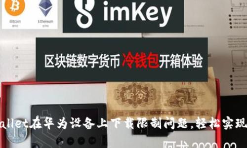 如何解决tpWallet在华为设备上下载限制问题，轻松实现数字资产管理