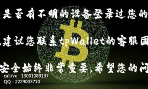 抱歉，您的问题似乎与技术支持或特定平台的情况有关。如果您遇到tpWallet突然没有币的问题，建议您查看以下几个方面：

1. **检查网络连接**：确保您的设备连接到互联网，交易所或钱包的服务器可以正常访问。

2. **确认钱包地址**：仔细检查您输入的钱包地址和私钥是否正确。如果有任何错误，可能会导致找不到币。

3. **查看交易记录**：登录您的钱包，查看交易历史。确认是否有未完成的交易，或是可能的错误交易。

4. **更新钱包应用**：确保您的钱包应用是最新版本。过时的应用可能存在bug。

5. **安全检查**：确认没有受到黑客攻击。检查是否有不明的设备登录过您的账户。

6. **联系客服**：如果以上步骤无法解决问题，建议您联系tpWallet的客服团队。提供相关信息以帮助他们更快地解决问题。

此外，在使用数字货币钱包时，保持警惕和注意安全始终非常重要。希望您的问题能尽快解决！
