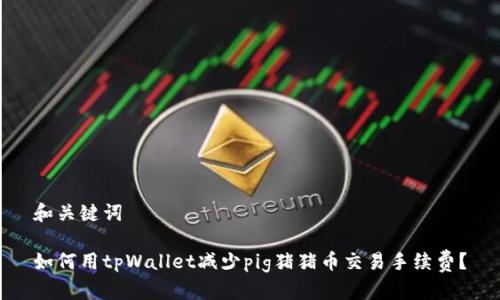 和关键词

如何用tpWallet减少pig猪猪币交易手续费？