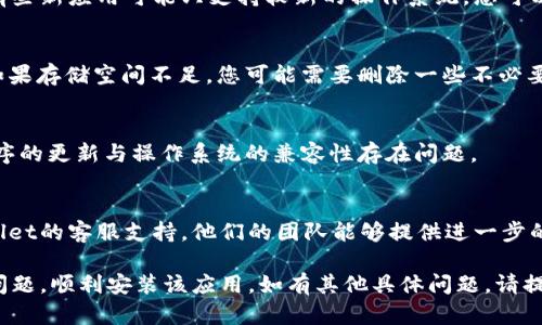 下载tpWallet遇到困难时，可以尝试以下几个步骤来解决问题：

1. 检查网络连接
首先，请确保您的设备连接到稳定的互联网。如果网络不稳定，可能会导致下载失败。您可以尝试切换到不同的网络，如Wi-Fi或移动数据。

2. 访问官方渠道
确保您从tpWallet的官方网站或可信的应用商店（如Apple App Store或Google Play Store）下载应用。避免从不明来源下载，以防安全风险。

3. 刷新页面或重启设备
有时候简单的刷新页面或重启设备可以解决很多问题。尝试关闭应用商店后重新打开，或重启您的手机或电脑。

4. 设备兼容性
确认您的设备系统版本与tpWallet的要求相符。有些新应用可能只支持较新的操作系统。您可以查看tpWallet的相关要求，确保设备符合。

5. 清理存储空间
确保您的设备有足够的存储空间来下载新应用。如果存储空间不足，您可能需要删除一些不必要的文件或应用。

6. 更新操作系统
确保您的设备操作系统是最新版本。有时，应用程序的更新与操作系统的兼容性存在问题。

7. 联系客服支持
如果以上方法都没有解决问题，您可以联系tpWallet的客服支持。他们的团队能够提供进一步的帮助，解决您在下载过程中遇到的任何技术问题。

通过以上步骤，您应该能够解决下载tpWallet的问题，顺利安装该应用。如有其他具体问题，请提供更多信息，以便我更好地帮助您。