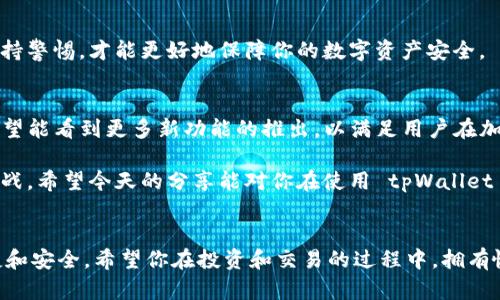    tpWallet看不到代币的解决方案与技巧  / 

 guanjianci  tpWallet, 代币, 钱包, 解决方案  /guanjianci 

引言
在数字货币的浪潮中，越来越多的人使用加密钱包来管理自己的资产。tpWallet 是一个受到欢迎的选择，因为它用户友好，方便快捷。然而，有些用户在使用 tpWallet 时可能会遇到看不到代币的问题。这让人感到困惑与焦虑，特别是当你急需查看资产情况时。今天，我们将深入探讨这一问题的成因，并提供实际的解决方案与技巧。

tpWallet的基本认识
在解决问题之前，首先让我们了解 tpWallet。tpWallet 是一款多功能的加密货币钱包，支持多种代币和区块链。其直观的界面、强大的安全性以及良好的用户评价，吸引了大量用户的参与。使用 tpWallet，即使是新手也能轻松快速地进行投资与交易。

常见的看不到代币的原因
虽然 tpWallet 设计良好，但用户有时仍会遭遇看不到代币的情况。以下是一些常见的原因：
ul
    listrong网络问题：/strong 网络连接不稳定或中断，会导致钱包无法正常获取代币信息。/li
    listrong同步延迟：/strong tpWallet 可能需要时间与区块链进行同步。如果同步未完成，就会出现看不到代币的情况。/li
    listrong地址错误：/strong 如果你输入错误的地址，系统自然不会显示你的代币。/li
    listrong代币不兼容：/strong 有些代币可能尚未在 tpWallet 上支持。/li
/ul

解决方案
h4检查网络连接/h4
最简单但又常被忽略的第一步是检查你的网络连接。请确保你的设备连接的网络稳定。可以尝试切换 Wi-Fi 或使用移动数据，查看是否能解决问题。如果网络连接正常，但仍然无法看到代币，则需要进一步解决。

h4确认地址正确性/h4
在输入钱包地址时，确保地址的准确性。有时，仅仅因为一个字符的输入错误，就可能导致看不到你的资产。如果你不确定钱包地址，可以通过其他工具或应用程序确认，并重新绑定到 tpWallet。确保所有的输入都是准确的。

h4等待同步完成/h4
tpWallet 需要时间与区块链进行数据同步。如果你刚刚使用该钱包，可能需要一些时间才能加载全部数据。在这段等待的时间里，可以查看其他功能，或者继续使用钱包的其它部分，直到同步完成。

h4更新应用程序/h4
软件更新通常解决很多漏洞和兼容性的问题。确保你的 tpWallet 是最新版本。如果不是，及时升级到最新版本，可能会帮助解决看不到代币的问题。开发者通常会修复用户反馈的bug，使用户体验更加流畅。

其他技巧
h4重启钱包应用/h4
有时，简单的重启会有效。例如，强制关闭 tpWallet 应用程序，然后重新打开。这一步能清除小的缓存问题或程序故障。

h4联系客户支持/h4
如果以上方法未能解决你的问题，不妨考虑联系 tpWallet 的官方支持。许多钱包应用都有专业的客服团队，能够为你提供针对性的帮助。在联系前，准备好相关信息，例如你的钱包地址、操作步骤等，这将有助于客服更快地找到问题所在。

总结
虽然看不到代币的情况令人沮丧，但只要找出具体原因，就能顺利解决。通过检查网络连接、确认地址、等待同步，或更新应用程序，这些简单的步骤可以帮助你解决问题。在遇到困难时，不要忘记联系官方客服，他们的专业建议会为你的钱包使用提供很多帮助。

提高安全意识
除了关注代币的显示问题外，安全性同样重要。切记不轻易在不熟悉的网站或应用上输入你的钱包地址或私钥。也不要将钱包密码告诉他人。保持警惕，才能更好地保障你的数字资产安全。

对未来的展望
随着区块链技术的不断发展，钱包的功能和安全性也在不断提升。tpWallet 作为行业的一员，必将更注重用户体验和安全性能的。未来，我们希望能看到更多新功能的推出，以满足用户在加密资产管理中的不同需求。

在这个快速变化的市场中，掌握工具的使用与知识是非常重要的。即便在遇到困难时，冷静下来并寻找解决方案，往往能帮助你更快速地克服挑战。希望今天的分享能对你在使用 tpWallet 的过程中有所帮助，帮助你更好地管理自己的数字资产！

结尾
无论你在使用 tpWallet 过程中遇到怎样的问题，请记得总有解决办法。随着时间推移，借助技术的力量，我们的数字货币世界将变得更加便捷和安全。希望你在投资和交易的过程中，拥有愉快的体验！