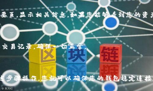 在使用 tpWallet 进行数字资产管理时，确认钱包是否已成功连接至某个平台或应用程序是非常重要的一步。接下来，我将为您提供关于如何确认 tpWallet 已连接的详细指导。

一步：打开 tpWallet

首先，您需要在手机或电脑上打开 tpWallet 应用。如果您没有安装该应用，请前往应用商店下载并安装。

二步：访问 DApp 或平台

连接tpWallet通常是为了与某些去中心化应用（DApp）或数字资产平台进行交互。在您的浏览器中打开您希望连接的DApp或平台。

三步：选择连接钱包

在DApp或者平台主页，通常会有一个显著的“连接钱包”按钮。点击该按钮，这样系统就会提示您选择想要连接的钱包类型。在选项中找到并选择“tpWallet”。

四步：授权连接

选择 tpWallet 后，您会收到一个连接请求。此时，tpWallet 会弹出一个授权窗口，提示您确认连接。如果您看到此窗口，说明应用程序正在请求访问您的钱包。

五步：查看连接状态

在您授权连接后，您可以在 DApp 的界面上看到您的钱包地址显示。如果该地址正确显示，说明您已经成功连接。如果没有显示，请重复以上步骤，确保没有遗漏。

六步：检查交易或余额

成功连接后，您可以检查您的资产余额或进行交易。大多数DApp会提供一个摘要页，显示相关信息。如果您能够看到您的资产和交易记录，则可以确认连接是有效的。

七步：注意安全

在确认连接后，请务必注意安全。不要轻易授权未知操作，定期检查您的钱包和交易记录，确保一切正常。

总结

确认tpWallet是否已连接至某个DApp或平台是一个简单的过程。只需按照上述步骤操作，您就可以确保您的钱包稳定连接，实现安全交易。希望这篇指南能帮助您顺利使用tpWallet进行数字资产管理。