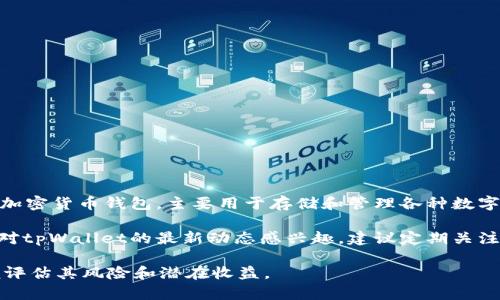 关于tpWallet是否会有分红，目前没有明确的官方公告或信息。tpWallet是一款加密货币钱包，主要用于存储和管理各种数字资产。一般来说，加密货币项目的分红政策取决于具体的项目设计和团队的决策。

如果tpWallet的团队决定推出分红机制，通常会通过官方渠道进行公告。如果你对tpWallet的最新动态感兴趣，建议定期关注其官方网站、社交媒体和相关的社区讨论。这样，可以及时获取更准确的信息。

需要注意的是，在参与任何加密货币项目之前，建议进行充分的研究和了解，以便评估其风险和潜在收益。