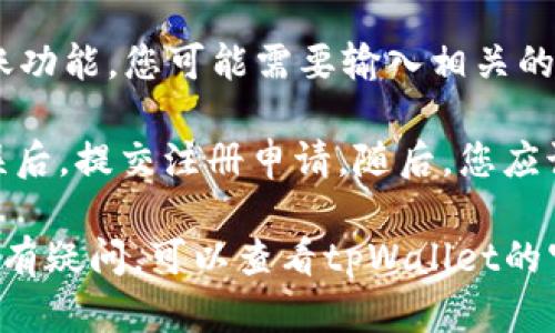 如果您需要了解有关tpWallet的注册信息，请访问官方网站或相关应用程序的用户指南。一般情况下，注册过程包括以下步骤：

1. **下载应用**：在应用商店中搜索并下载tpWallet的应用程序。
  
2. **创建账户**：打开应用后，找到注册或创建账户的选项。您需要提供一些基本信息，例如电子邮件地址，手机号码和密码。

3. **验证身份**：根据应用的要求，可能需要进行身份验证。这通常涉及通过电子邮件或短信接收验证码并输入。

4. **设置安全性**：为了保护您的账户，您可能会被要求设置安全问题或启用双重验证。

5. **付款信息**：如果tpWallet支持付款或转账功能，您可能需要输入相关的付款信息。

6. **完成注册**：确认所有提供的信息正确无误后，提交注册申请。随后，您应该会收到注册成功的通知。

具体的注册步骤可能会因版本或地区而异，如果有疑问，可以查看tpWallet的官方帮助文档或联系客户支持获取协助。