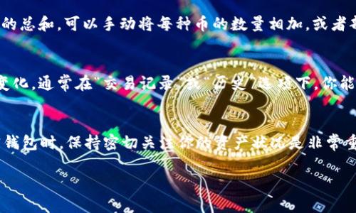 为了查看tpWallet中币的总数量，你可以按照以下步骤进行操作。这些步骤适用于大多数加密钱包应用，包括tpWallet。

步骤一：打开tpWallet应用
首先，在你的手机上找到并打开tpWallet应用。确保你已经成功登录到你的账户。如果还没有账户，请先注册并完成身份验证。

步骤二：访问资产管理界面
登录后，你会看到主界面。在主界面上，寻找到“资产”或“钱包”选项，通常这些选项会位于底部导航栏或者侧边菜单中。点击进入资产管理界面。

步骤三：查看可用币种
在资产管理界面，你会看到你所持有的各种加密货币。每种货币旁边会显示当前的数量和价值。通过滑动屏幕，你可以找到你想要查看的币种。

步骤四：查看总数量
在每种币的条目中，你将能够看到你持有的总数量。如果你想查看所有币的总和，可以手动将每种币的数量相加，或者部分钱包会提供一个总额的显示选项。

步骤五：历史记录
你也可以查看历史交易记录，这可以帮助你了解你在不同时间点的资产变化。通常在“交易记录”或“历史”选项下，你能找到这部分内容。

总结
通过以上步骤，你可以轻松查看tpWallet中币的总数量。在使用任何加密钱包时，保持密切关注你的资产状况是非常重要的。希望这些信息对你有所帮助。如果你还有其他问题，欢迎继续提问！

如果你对tWallet或其他加密货币管理方面还有其他问题，请随时询问！
