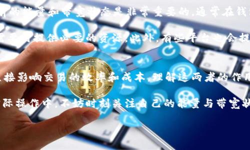 在tpWallet以及其他类似的区块链钱包中，“能量”和“带宽”是与区块链网络交互时涉及的两项重要资源。为了更好地理解这两者，我们将一一进行详细解释。

能量（Energy）
能量是指用户在区块链上执行智能合约时所需的资源。当你的交易需要执行某种逻辑，或者需要调用智能合约时，就会消耗能量。这个概念与传统计算机中的“计算成本”有些相似，但在区块链的体系中，能量是为了确保网络的安全性和有效性而设计的。

在使用tpWallet时，每执行一次合约或复杂的交易，就可能会消耗一定的能量。如果你的账户中没有足够的能量，你可能会无法执行该操作。为了获得能量，用户可以通过持有相关的加密货币来获得，或者通过质押其他数字资产来获取相应的能量。

带宽（Bandwidth）
带宽是指在区块链网络中进行数据传输的能力。具体来说，这是一种在进行交易或发布数据时所需的资源，它与网络的吞吐量密切相关。换句话说，带宽是确定你可以多快地往区块链上提交信息的速度。

在tpWallet中，每个用户都有一个带宽限制。如果你在一天内进行大量的交易或数据发布，你可能会耗尽自己的带宽。这时，你需要等待带宽自动恢复，或者通过其他方式获得更多的带宽。在某些情况下，用户也可以通过持有特定的代币来增加带宽容量。

能量与带宽的关系
能量和带宽在区块链网络中发挥着互补的作用。能量主要用于执行智能合约，而带宽则用于传输信息和数据。因此，拥有足够的能量和带宽可以保证用户在与区块链交互时更加顺畅，无论是转账、交易，还是执行复杂的智能合约。

如何管理能量和带宽
为了确保在使用tpWallet时的良好体验，用户需要了解如何管理自己的能量和带宽。首先，了解自己当前的能量和带宽状态是非常重要的。通常在钱包的界面上，用户可以看到自己能量和带宽的剩余额度。

其次，用户可以通过质押相关的代币来提高自己的能量和带宽。质押不仅可以带来额外的收益，还能在需要时提供必要的资源。此外，有些平台也会提供购买能量和带宽的选项。

总结
能量和带宽是tpWallet等区块链钱包中至关重要的元素。它们决定了用户如何与区块链网络交互，并直接影响交易的效率和成本。理解这两者的作用，将有助于用户更合理地规划自己的区块链活动。

在踏入区块链世界之前，掌握这些基础知识将为你未来的交易和智能合约执行打下坚实的基础。而在实际操作中，不妨时刻关注自己的能量与带宽状况，确保你随时可以无障碍地进行交易与互动。

如需了解更多，建议参考tpWallet的官方文档或社区支持，以便获取最新的动态信息和使用技巧。