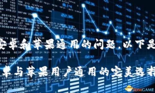 关于tpWallet是否安卓和苹果通用的问题，以下是详细的解答与分析：

### tpWallet：安卓与苹果用户通用的完美选择