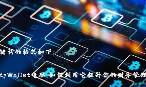 和关键词的格式如下：


探索tpWallet电脑：如何利用它提升你的财务管理效率