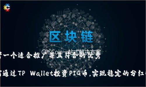 思考一个适合推广并且符合的优秀

如何通过TP Wallet投资PIG币，实现稳定的分红收益