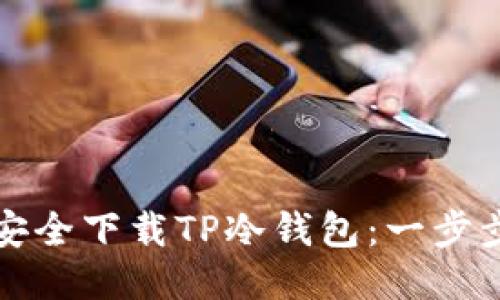 如何安全下载TP冷钱包：一步步指南