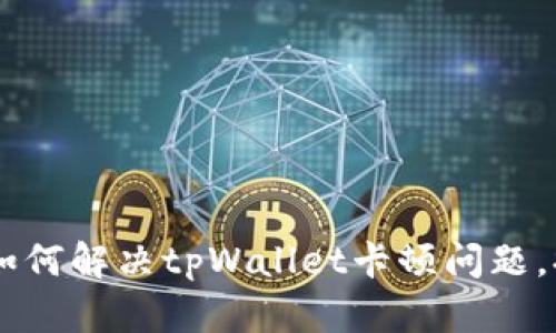 : 全面分析：如何解决tpWallet卡顿问题，提高用户体验