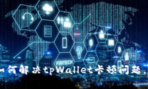 : 全面分析：如何解决tpWallet卡顿问题，提高用户体验