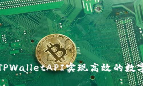 如何通过TPWalletAPI实现高效的数字资产管理