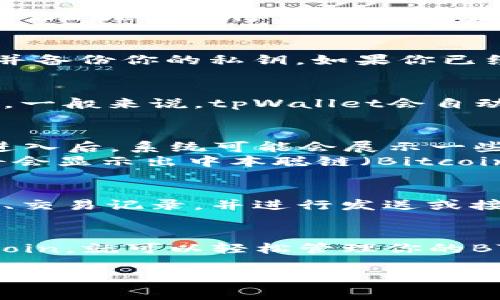 要在tpWallet中找到中本聪链（Bitcoin链），可以按照以下步骤进行操作：

步骤一：打开tpWallet
首先，确保你已经下载并安装了tpWallet应用。如果还没有安装，可以在应用商店中搜索“tpWallet”进行下载。安装完成后，点击应用图标打开钱包。

步骤二：创建或导入钱包
如果你是第一次使用tpWallet，系统会提示你创建一个新钱包。请跟随提示设置钱包密码并备份你的私钥。如果你已经有钱包，可以选择导入已有钱包。

步骤三：进入资产管理界面
成功进入钱包后，你将看到一个资产管理界面。在这里，你可以查看到当前钱包的资产情况。一般来说，tpWallet会自动显示一些主流币种，但如果没有找到中本聪链，你需要手动添加。

步骤四：添加中本聪链（BTC）
在资产管理界面中，找到“添加资产”或“添加代币”的按钮（具体名称可能有所不同）。点击进入后，系统可能会展示一些可选的资产。
在搜索框中输入“Bitcoin”或“BTC”。查找到后，你可以点击添加。完成后，你的资产列表中将会显示出中本聪链（Bitcoin）。

步骤五：查看和管理你的BTC资产
现在，你可以在资产管理界面看到中本聪链的资产信息。你可以点击进入该资产，查看余额、交易记录，并进行发送或接收操作。请注意一定要确认你的操作地址，确保是正确的地址，以免造成资产丢失。

结论
在tpWallet中找到中本聪链其实是一个简单的过程。只需要打开钱包，添加资产，搜索Bitcoin，就可以轻松管理你的BTC资产。如果在操作过程中遇到任何问题，可以随时参考tpWallet的帮助文档或客服支持。

希望以上步骤能帮助你顺利找到并管理中本聪链（Bitcoin）！如果有其他问题，欢迎提问。