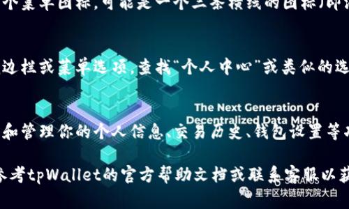 tpWallet的个人中心通常可以在应用程序的主界面或菜单中找到。具体步骤如下：

1. **打开tpWallet应用**：
   首先，确保你已经安装并打开了tpWallet应用。

2. **查找菜单图标**：
   在应用的主界面上，通常会有一个菜单图标，可能是一个三条横线的图标（即汉堡菜单），也可能是一个用户头像。

3. **进入个人中心**：
   点击菜单图标后，会展开一个侧边栏或菜单选项，查找“个人中心”或类似的选项，如“我的账户”或“设置”。

4. **个人信息和功能**：
   进入个人中心后，通常可以查看和管理你的个人信息、交易历史、钱包设置等功能。

如果在使用中遇到任何困难，可以参考tpWallet的官方帮助文档或联系客服以获得详细指导。