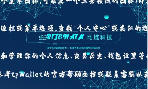 tpWallet的个人中心通常可以在应用程序的主界面或菜单中找到。具体步骤如下：

1. **打开tpWallet应用**：
   首先，确保你已经安装并打开了tpWallet应用。

2. **查找菜单图标**：
   在应用的主界面上，通常会有一个菜单图标，可能是一个三条横线的图标（即汉堡菜单），也可能是一个用户头像。

3. **进入个人中心**：
   点击菜单图标后，会展开一个侧边栏或菜单选项，查找“个人中心”或类似的选项，如“我的账户”或“设置”。

4. **个人信息和功能**：
   进入个人中心后，通常可以查看和管理你的个人信息、交易历史、钱包设置等功能。

如果在使用中遇到任何困难，可以参考tpWallet的官方帮助文档或联系客服以获得详细指导。