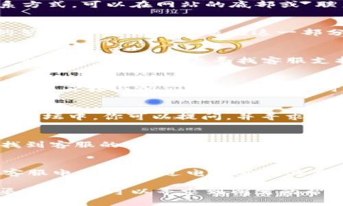 为了找到tpWallet的客服，你可以按照以下步骤进行：

访问官方网站
首先，访问tpWallet的官方网站。一般来说，官方网站会提供最完整的服务信息，包括客服联系方式。可以在网站的底部或“联系我们”页面找到客服支持的信息。

查找常见问题解答
很多时候，官方会在网站上提供常见问题解答（FAQ）部分。这里可以找到大量用户常见问题的答案。如果你的问题在这一部分得到解决，那将是最便捷的方式。

社交媒体渠道
tpWallet可能在多个社交媒体平台上有官方账号。例如，Twitter、Facebook、Telegram等。你可以在这些平台上寻找客服支持。有时候，社交媒体上的客服响应速度会更快。

客服系统或聊天工具
许多企业网站提供即时聊天功能。你可以在tpWallet网站上寻找聊天框。如果有客服在线，你可以直接与他们对话，获得即时帮助。

社区论坛和用户群体
tpWallet可能在一些区块链或数字货币相关的社区或论坛上有活跃的用户讨论版块。在这些论坛中，你可以提问，并寻求其他用户的帮助和建议。他们可能会分享他们的客服经历或解决方案。

电子邮件支持
如果上述方法都没有解决你的问题，考虑通过电子邮件与客服团队联系。你可以在官方网站找到客服的电子邮件地址。发送邮件时，请尽量详细地描述你的问题，以便客服能迅速提供帮助。

拨打电话（如果有）
有些数字钱包服务也提供电话支持。如果tpWallet提供这种服务，你可以在他们的网站找到客服电话，并通过电话直接与客服人员沟通。

总之，找到tpWallet的客服并不复杂。通过官方网站、社交媒体、即时聊天工具和邮件等多种渠道，你都可以寻求到所需的帮助。每种渠道都有其优劣，选择适合自己的方式进行沟通会更加高效。希望这些信息能帮到你！