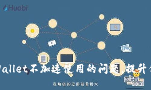 如何解决tpWallet不加速使用的问题，提升你的加速体验