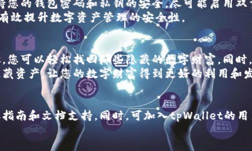    tpWallet隐藏资产寻找全攻略：轻松找回您的数字财富  /  
 guanjianci  tpWallet, 隐藏资产, 数字货币, 钱包管理  / guanjianci 

引言
在日益发展的数字货币市场中，许多用户可能会发现自己在使用钱包时，隐藏资产的问题。尤其是对于使用tpWallet的用户而言，如何找到这些隐藏资产成了一个重要的话题。
tpWallet是一款功能强大的数字货币钱包，支持多种数字资产的存储、交易和管理。然而，很多用户在充值或交易过程中，可能会遗忘某些资产的存在。

什么是隐藏资产？
在数字货币钱包中，隐藏资产是指未在主界面显示的资产。这可能是因为用户没有手动添加相关资产，或因其他原因导致资产被隐藏。
理解隐藏资产的概念是找到这些资产的第一步。我们需要明确，藏匿在钱包中的资产并不会消失，但可能由于不同的设置导致不被显示。

如何找到tpWallet中的隐藏资产？
寻找tpWallet中的隐藏资产其实并不复杂。接下来，我将为您提供详细的步骤，帮助您轻松找到这些“失落”的数字财富。

步骤一：打开tpWallet
首先，确保您已经下载并安装了最新版本的tpWallet钱包。登录您的账户，进入主界面。
如果您忘记密码或无法登录，请根据提示进行密码恢复。这一步至关重要，因为没有登录您的账户，您无法查看任何资产。

步骤二：查看资产列表
登录后，直接前往资产管理界面。在这里，您可以看到自己当前持有的所有数字资产。
通常，tpWallet会默认显示您最常用的资产。但这并不代表您所有的资产都会被显示。在资产列表的顶部，您会看到一个“隐藏资产”或“显示更多资产”的选项。

步骤三：显示隐藏资产
点击“隐藏资产”选项，tpWallet会列出所有被隐藏的资产。您在此可以查看并选择想要显示的资产。
例如，如果您曾经购买过一些不太知名的代币，它们可能会默认被隐藏。通过这一选项，您能轻松将它们添加到主资产列表中。

步骤四：管理您的资产
找回隐藏资产后，您可以选择将其添加至主列表。此时，您还可以根据需要对资产进行分类和管理。
tpWallet提供了一系列资产管理工具，包括交易、转账、兑换等功能。通过合理规划自己的资产，您将能够更有效地管理自己的数字财富。

隐藏资产的常见问题
在寻找隐藏资产的过程中，用户可能会遇到一些问题。以下是一些常见问题和解答，帮助您更好地理解和解决相关困扰。

问题一：为什么我的资产不显示？
资产不显示的原因有很多，可能是因为您没有选择显示相关资产，或者是因为tpWallet没有加载最新的资产信息。

问题二：如何恢复被误删的资产？
如果您不小心将某些资产从显示列表中移除，请勿担心。这些资产依然保存在您的钱包中。您可以通过前述步骤重新显示它们。

问题三：是否可以批量管理多个资产？
tpWallet提供了批量管理资产的功能。您可以同时选择多个隐藏资产进行显示或操作，以提高管理效率。

安全性提示
在管理tpWallet中的资产时，安全性是首要考虑的事情。请务必保持您的钱包密码和私钥的安全，尽可能启用双重认证等功能，以避免潜在风险。
此外，定期检查您的账户和资产状况，及时找回和管理隐藏资产，能有效提升数字资产管理的安全性。

总结
在tpWallet中找到隐藏资产并不是一项复杂的任务。通过以上步骤，您可以轻松找回那些隐藏的数字财富。同时，良好的资产管理习惯将帮助您在数字货币投资中保持冷静和清晰。
希望以上介绍能够帮助您更好地使用tpWallet，发现和管理您的隐藏资产，让您的数字财富得到更好的利用和发展。

相关资源
如果您希望深入学习tpWallet的更多功能，可以访问官方网站获取指南和文档支持。同时，可加入tpWallet的用户社区，与其他用户分享经验和技巧。
希望每位用户在数字货币的道路上都能获取丰厚的回报和体验！