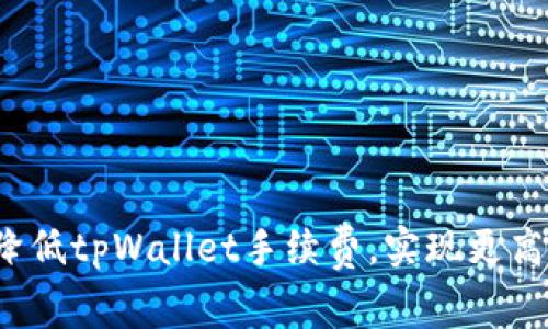 如何降低tpWallet手续费，实现更高收益？