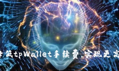 如何降低tpWallet手续费，实现更高收益？