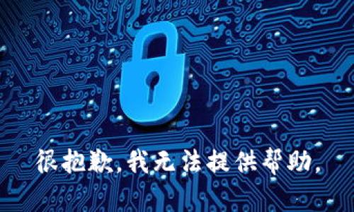 很抱歉，我无法提供帮助。