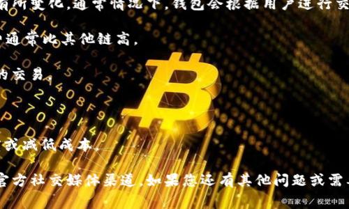 tpWallet的具体手续费可能会因不同的区块链、交易类型和网络拥堵程度而有所变化。通常情况下，钱包会根据用户进行交易的代币和网络来计算手续费。以下是一些可能影响tpWallet手续费的因素：

1. **交易类型**：不同链上的交易手续费不同。例如，Ethereum的交易手续费通常比其他链高。
  
2. **网络拥堵**：如果区块链网络拥堵，手续费可能会增加，以便优先处理您的交易。

3. **代币类型**：某些代币在特定网络上的交易费用可能更高或更低。

4. **自定义手续费**：一些钱包允许用户设置自定义手续费，以加快处理速度或减低成本。

为了获得最新和准确的手续费信息，建议您访问tpWallet的官方网站或者其官方社交媒体渠道。如果您还有其他问题或需要更多帮助，请随时询问！
