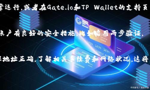 在讨论Gate和TP Wallet之间的转账问题时，我们需要了解几个方面。Gate通常指的是Gate.io，这是一家加密货币交易所；而TP Wallet是一个去中心化的钱包，常用于管理数字资产。关于在这两个平台之间转账，以下是一些需要注意的细节。

### 转账的基本流程
要将资金从Gate.io转入TP Wallet，首先需要遵循一些基本步骤。你需要确保你的TP Wallet地址正确，并且你的Gate.io账户中有足够的资金。

### 检查支持的资产
在进行转账前，请确认你要转账的资产在TP Wallet上是否被支持。这是非常重要的，因为并不是所有的加密资产都可以在所有钱包中使用。

### 获得TP Wallet地址
打开你的TP Wallet，找到你想要接收的加密货币的地址。每种货币都有自己唯一的地址。在进行转账前，请确保这个地址是正确的。

### 在Gate.io创建提现请求
登录到你的Gate.io账户，找到提现或转账的选项。选择你希望转出的加密资产。在填写提现地址时，务必要小心，确保与TP Wallet中看到的地址一模一样。

### 确认手续费和网络情况
在Gate.io提现时，通常会有一定的手续费。请确保你对所需的手续费有清楚的认识，并确保在转账之前检查网络状况。这是因为网络拥堵可能导致转账延迟。

### 完成转账并确认收款
提交提现请求后，你可以在Gate.io的交易历史中查看转账状态。与此同时，打开TP Wallet，查看是否已经接收到转账。在区块链上查看交易状态也可以确认转账的成功与否。

### 常见问题及解决方案
转账过程中可能会遇到一些常见问题。例如，如果资金未能及时到账，可以检查区块链网络是否正常运行，或者在Gate.io和TP Wallet的支持页面寻求帮助。

### 安全注意事项
转账过程中，请确保你使用的是官方钱包和交易所链接，避免钓鱼网站。同时，确保你的TP Wallet账户有良好的安全措施，比如启用两步验证。

### 总结
从Gate.io转账到TP Wallet是一个相对简单的过程，只要你遵循正确的步骤和注意事项。始终确保地址正确，了解相关手续费和网络状况，这将帮助你顺利完成转账。

如果你有其他特定问题，或者需要了解更多关于Gate.io和TP Wallet的细节，请随时询问！