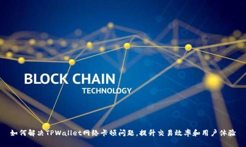 如何解决TPWallet网络卡顿问题，提升交易效率和用户体验