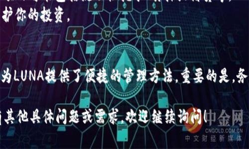 在tpWallet中处理LUNA（Terra Luna）的方法取决于你想要进行的具体操作。以下是一些常见的步骤和建议，适用于不同的操作需求，例如转账、兑换或管理你的LUNA资产。

转账LUNA
如果你想将LUNA转账到其他钱包或交易所，首先打开tpWallet并确保你的钱包已连接到网络。接着，选择你的LUNA资产，点击转账或发送按钮。
在转账页面，你需要输入接收方的钱包地址和转账的LUNA数量。在确认信息无误后，提交交易。请注意，转账可能会涉及网络手续费，检查确认后再执行。

兑换LUNA
如果你想要将LUNA兑换成其他加密货币或法币，可以使用tpWallet内置的兑换功能。进入兑换页面，选择LUNA作为你想要出售的资产，并选择目标资产。
输入你想要兑换的数量，系统会自动为你计算出你将获得的数量。确认兑换信息，包括手续费后，确认交易。

查看LUNA的市场信息
tpWallet还提供实时的市场信息和价格走势。你可以通过应用内的市场分析工具查看LUNA的当前价格、涨跌幅度以及成交量等信息。这些数据能够帮助你做出更明智的交易决策。

安全管理你的LUNA资产
资产的安全非常重要。确保你的tpWallet应用是最新版本，并开启两步验证以增加安全性。此外，定期备份你的钱包恢复短语，以防丢失。

参与LUNA相关的DeFi项目
随着LUNA及其生态系统的发展，你可以参与各种DeFi（去中心化金融）项目。这些项目可能包括流动性挖矿、质押或借贷等。
在选择参与的项目时，请深入调查并理解相关风险。确保你掌握足够的信息，以保护你的投资。

总结
总的来说，无论你是想转账、兑换、查看市场信息，还是参与DeFi项目，tpWallet都为LUNA提供了便捷的管理方法。重要的是，务必保持安全警惕，并确保你知道自己在做什么，以保证你个人资产的安全和增长。

通过以上的介绍，你应该对如何在tpWallet中处理LUNA有了基本的了解。如果有其他具体问题或需求，欢迎继续询问！