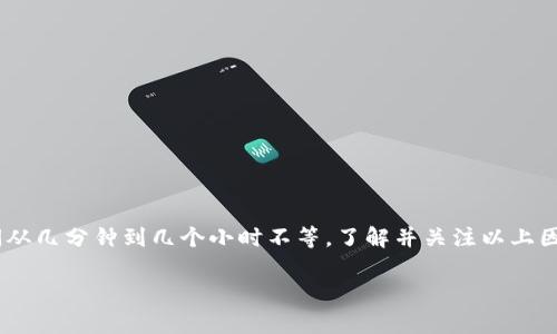 在这里，我无法提供具体的时间估计，因为交易所转移到 tpWallet 的时间取决于多个因素，如区块链网络的拥塞程度、交易费用的设置以及具体的加密货币类型。下面是一些可能影响转账时间的因素：

区块链网络的拥塞情况
在高峰时段，区块链网络可能会非常繁忙。这意味着，您的交易可能需要更长的时间才能得到确认。这种情况下，用户可能会注意到交易的处理速度变慢。这是因为，区块链以分布式的方式工作，交易的处理依赖于矿工或节点的计算能力。

交易费用的设置
在许多区块链网络中，交易费用（gas费）会影响确认速度。如果您设置的交易费用较低，矿工可能会优先处理其他更高费用的交易。在这种情况下，您的转账可能会被延迟。因此，在进行转账时，建议检查当前网络的平均手续费，并适当设置交易费用。

所使用的加密货币类型
不同的加密货币在其网络中可能具有不同的交易确认时间。例如，比特币的确认时间通常在10分钟至一小时之间，而其他一些加密货币则可能在几秒钟到几分钟内完成。这也会影响您在交易所转移至 tpWallet 的具体时间。

交易确认数量
有些交易所或钱包可能要求确认一定数量的区块后才能视为成功。例如，某些平台可能要求 6 个比特币区块确认，或 30 个以太坊区块确认。这也可能会影响您资金到账的总时间。

安全性考虑
交易所通常会有额外的安全措施。在极端情况下，例如大规模的网络攻击或系统故障，交易可能会暂停处理。虽然这不是常见的情况，但这种措施是为了确保用户资金的安全。因此，确保从信誉良好的交易所进行转账也是非常重要的。

如何加速转账
为了尽量缩短交易所转移到 tpWallet 的时间，您可以采取一些措施：
ul
    li设置适当的交易费用以确保交易快速被确认。/li
    li在网络低峰时段进行转账。/li
    li选择信誉良好的交易所和钱包。/li
    li定期检查交易状态。/li
/ul

总结
在将资金从交易所转移到 tpWallet 时，时间是可变的，受到多种因素的影响。通常情况下，转账时间从几分钟到几个小时不等。了解并关注以上因素，将帮助您更好地管理资金的转移。

如果你有其他疑问或需要进一步的信息，欢迎随时询问。